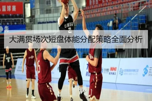 大满贯场次短盘体能分配策略全面分析